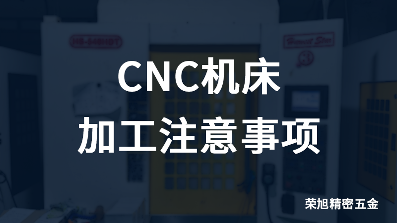 Rongxu tell you CNC machine processing matters needing attention