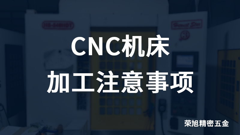 荣旭告诉您CNC机床加工注意事项
